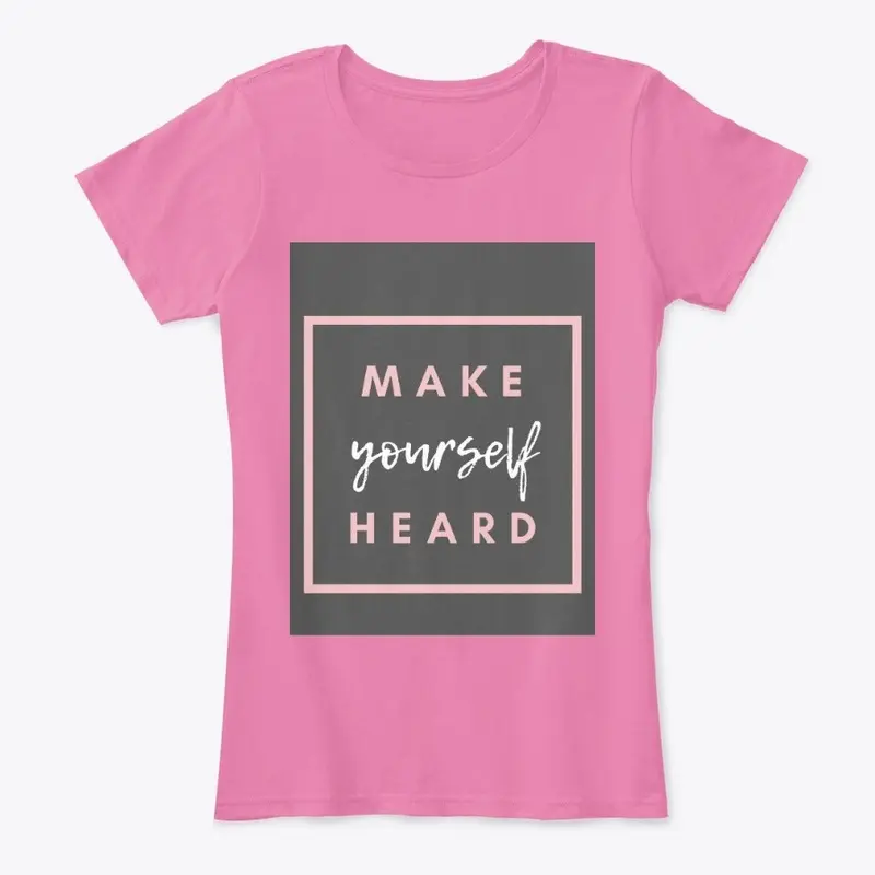 THE MAKE YOURSELF HEARD WOMEN SHIRTS